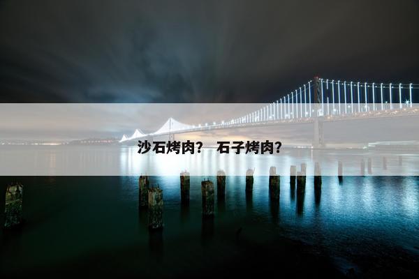 沙石烤肉？ 石子烤肉？