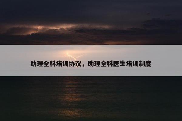 助理全科培训协议，助理全科医生培训制度
