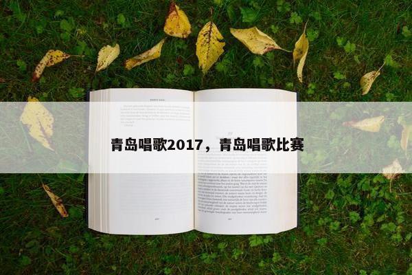 青岛唱歌2017，青岛唱歌比赛