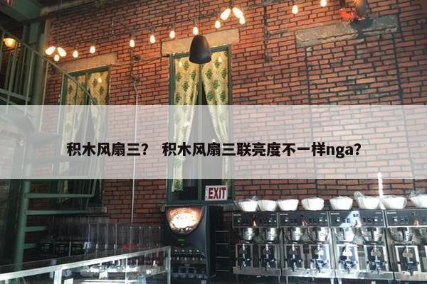 积木风扇三？ 积木风扇三联亮度不一样nga？