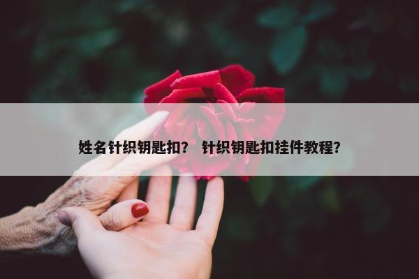 姓名针织钥匙扣？ 针织钥匙扣挂件教程？