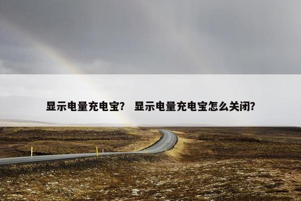 显示电量充电宝？ 显示电量充电宝怎么关闭？