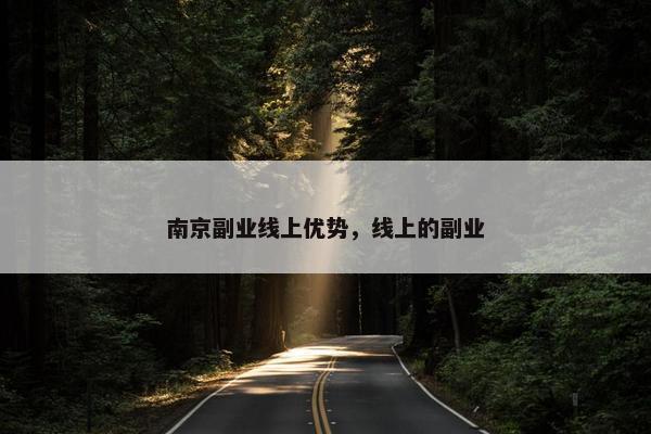 南京副业线上优势，线上的副业