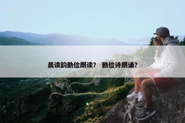 晨读韵勤俭朗读？ 勤俭诗朗诵？
