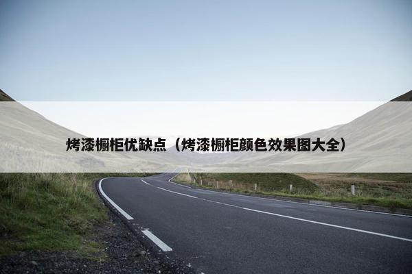 烤漆橱柜优缺点（烤漆橱柜颜色效果图大全）