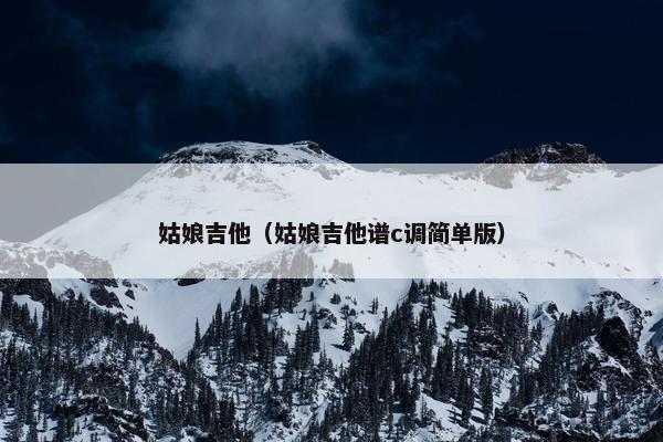 姑娘吉他（姑娘吉他谱c调简单版）