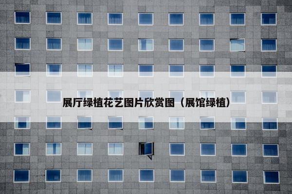 展厅绿植花艺图片欣赏图（展馆绿植）