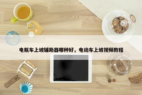 电瓶车上坡辅助器哪种好，电动车上坡视频教程