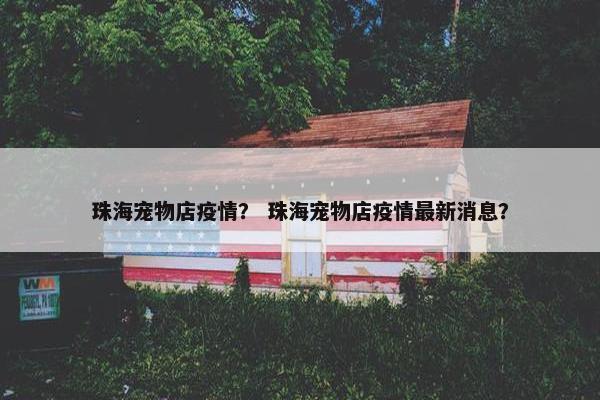珠海宠物店疫情？ 珠海宠物店疫情最新消息？