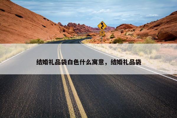结婚礼品袋白色什么寓意，结婚礼品袋