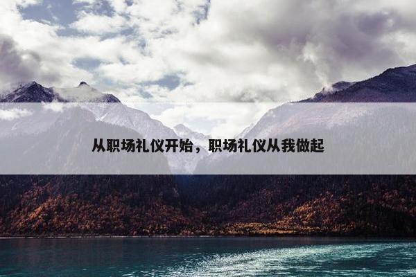 从职场礼仪开始，职场礼仪从我做起