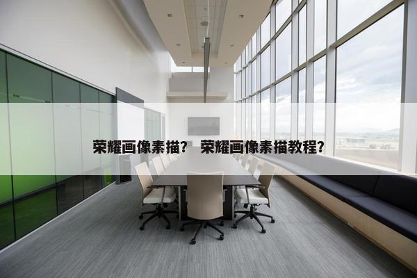 荣耀画像素描？ 荣耀画像素描教程？