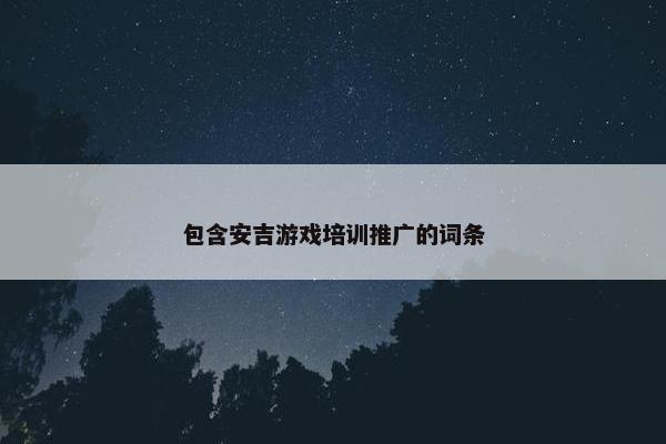 包含安吉游戏培训推广的词条