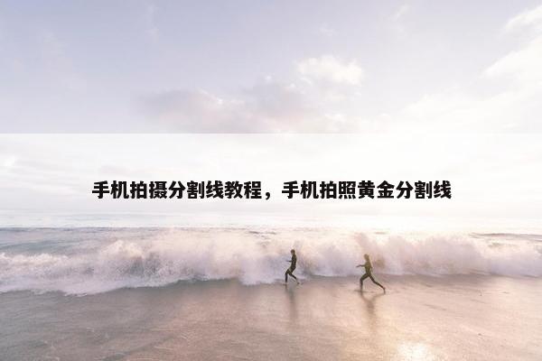 手机拍摄分割线教程，手机拍照黄金分割线
