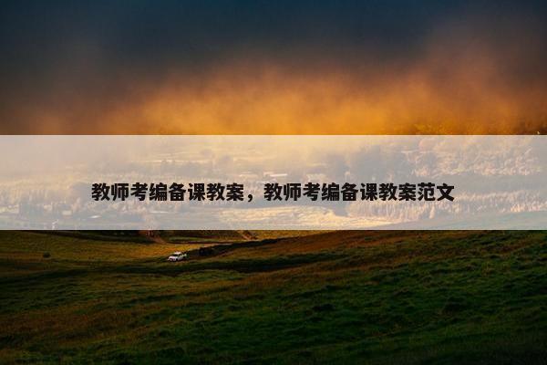 教师考编备课教案，教师考编备课教案范文