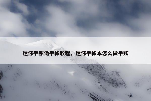 迷你手账做手帐教程，迷你手帐本怎么做手账