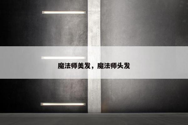 魔法师美发，魔法师头发