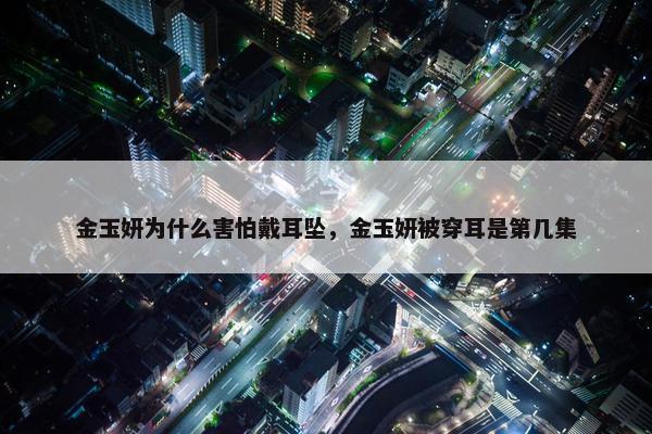 金玉妍为什么害怕戴耳坠，金玉妍被穿耳是第几集