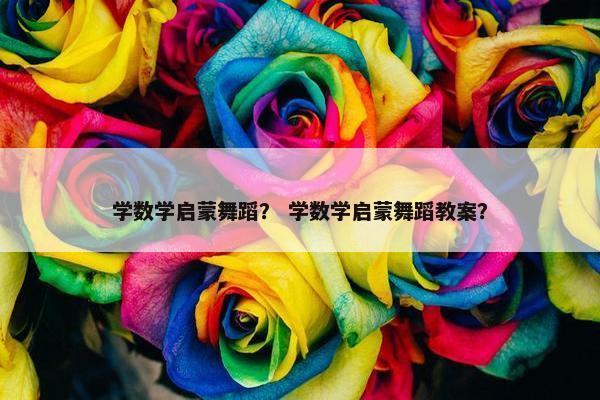 学数学启蒙舞蹈？ 学数学启蒙舞蹈教案？