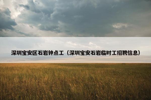 深圳宝安区石岩钟点工（深圳宝安石岩临时工招聘信息）