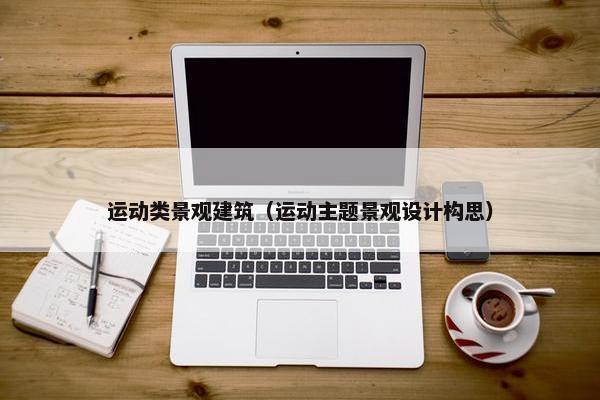 运动类景观建筑（运动主题景观设计构思）