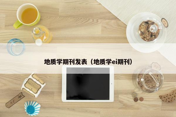 地质学期刊发表（地质学ei期刊）