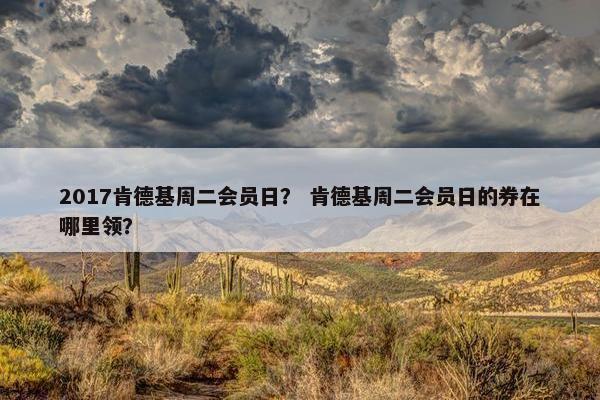 2017肯德基周二会员日？ 肯德基周二会员日的券在哪里领？
