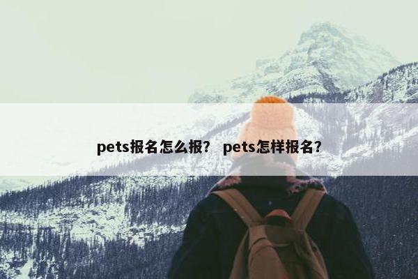 pets报名怎么报？ pets怎样报名？
