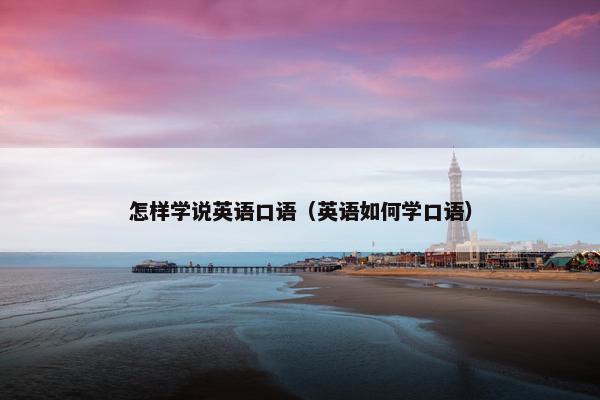 怎样学说英语口语（英语如何学口语）
