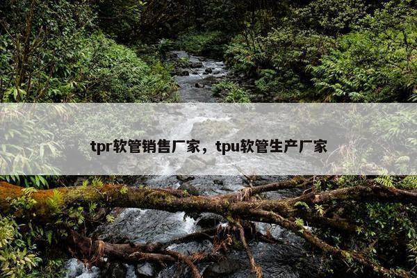 tpr软管销售厂家，tpu软管生产厂家