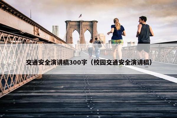 交通安全演讲稿300字（校园交通安全演讲稿）