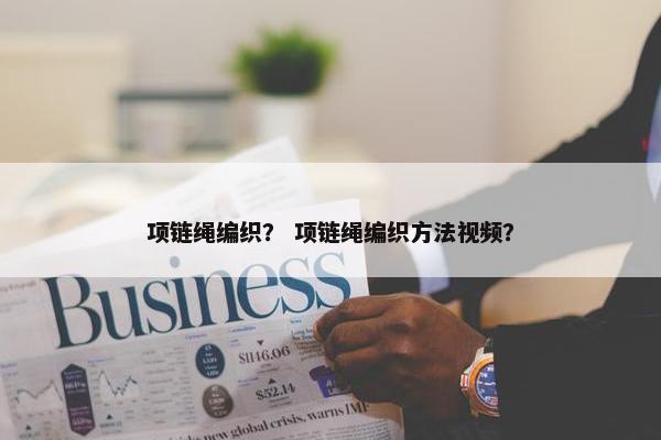 项链绳编织？ 项链绳编织方法视频？