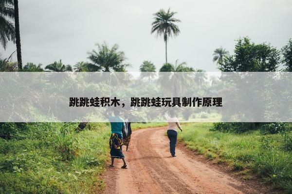 跳跳蛙积木，跳跳蛙玩具制作原理