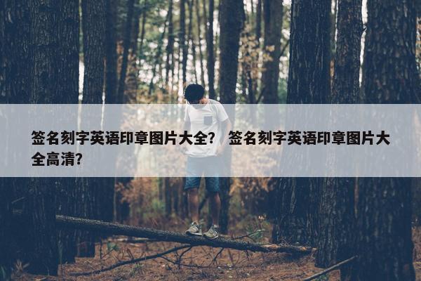 签名刻字英语印章图片大全？ 签名刻字英语印章图片大全高清？
