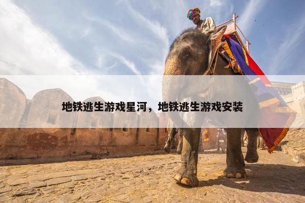 地铁逃生游戏星河，地铁逃生游戏安装