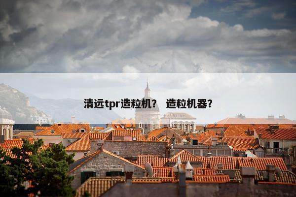 清远tpr造粒机？ 造粒机器？