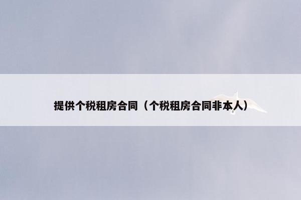 提供个税租房合同（个税租房合同非本人）