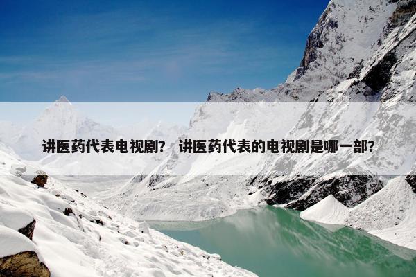 讲医药代表电视剧？ 讲医药代表的电视剧是哪一部？