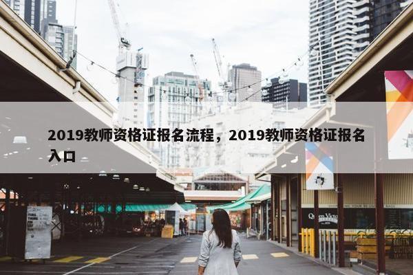 2019教师资格证报名流程，2019教师资格证报名入口