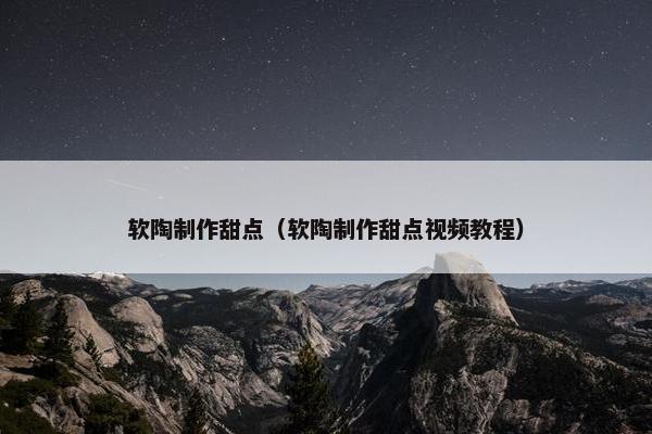 软陶制作甜点（软陶制作甜点视频教程）