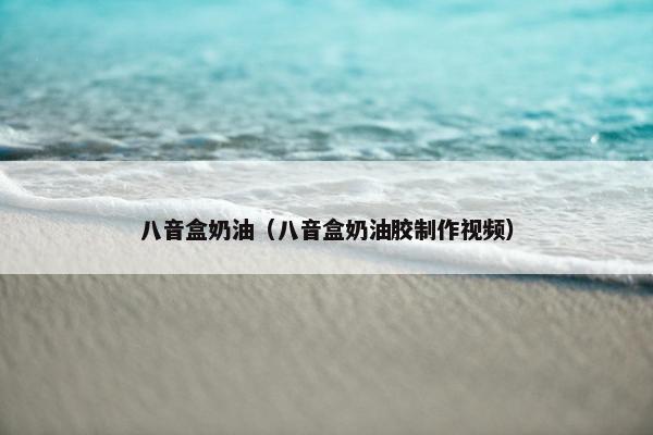 八音盒奶油（八音盒奶油胶制作视频）