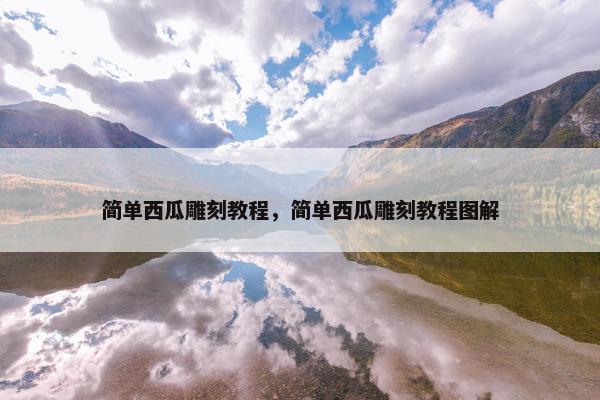 简单西瓜雕刻教程，简单西瓜雕刻教程图解