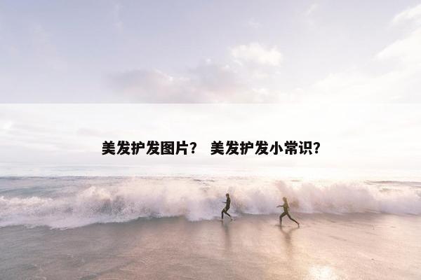 美发护发图片？ 美发护发小常识？