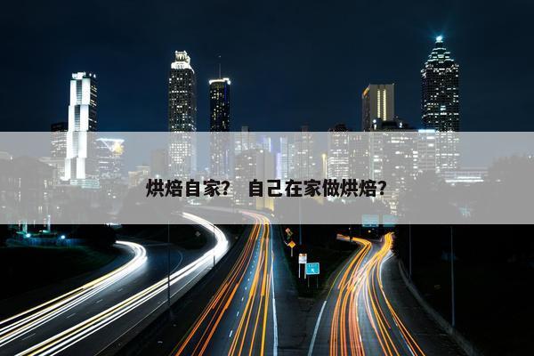烘焙自家？ 自己在家做烘焙？