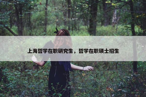 上海哲学在职研究生，哲学在职硕士招生