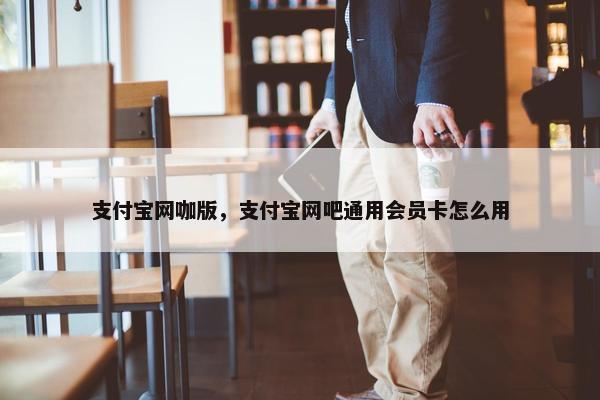 支付宝网咖版，支付宝网吧通用会员卡怎么用