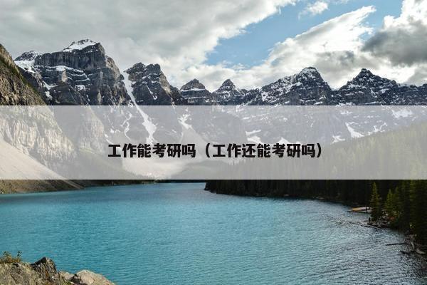 工作能考研吗（工作还能考研吗）