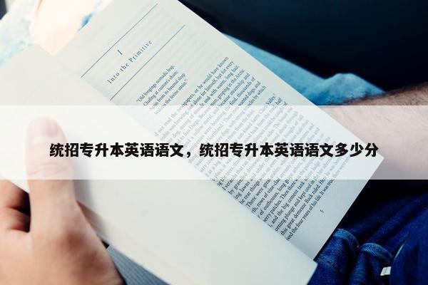 统招专升本英语语文，统招专升本英语语文多少分