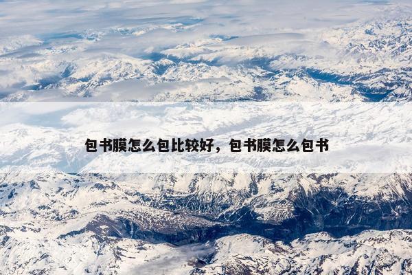 包书膜怎么包比较好，包书膜怎么包书