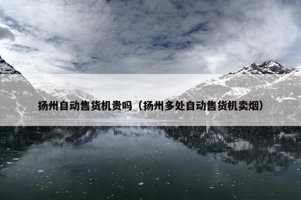 扬州自动售货机贵吗（扬州多处自动售货机卖烟）